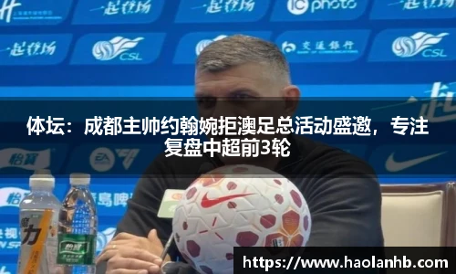 体坛：成都主帅约翰婉拒澳足总活动盛邀，专注复盘中超前3轮